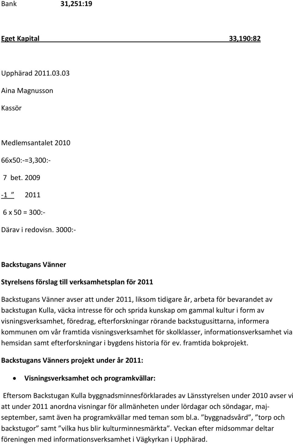 och sprida kunskap om gammal kultur i form av visningsverksamhet, föredrag, efterforskningar rörande backstugusittarna, informera kommunen om vår framtida visningsverksamhet för skolklasser,