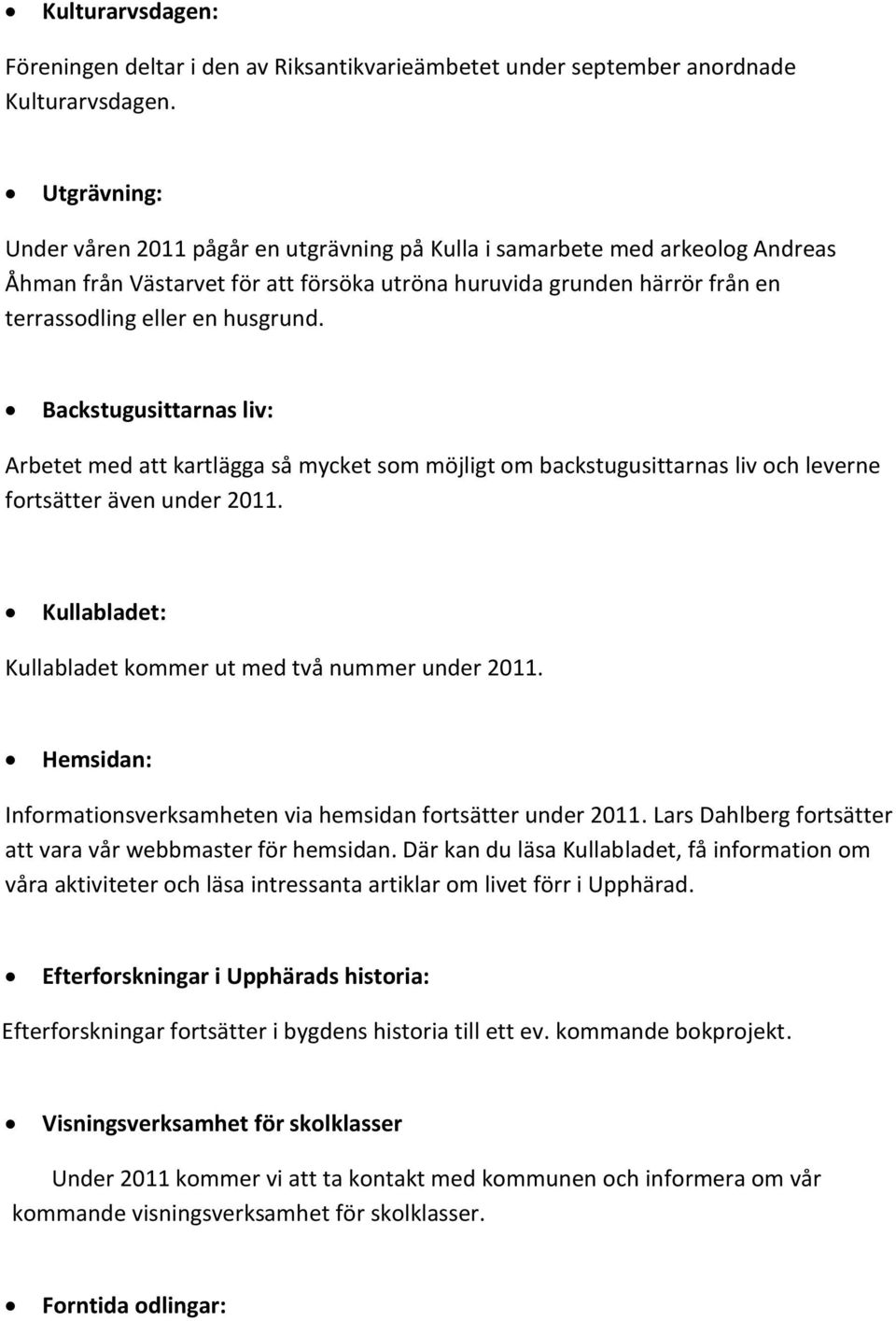 Backstugusittarnas liv: Arbetet med att kartlägga så mycket som möjligt om backstugusittarnas liv och leverne fortsätter även under 2011. Kullabladet: Kullabladet kommer ut med två nummer under 2011.