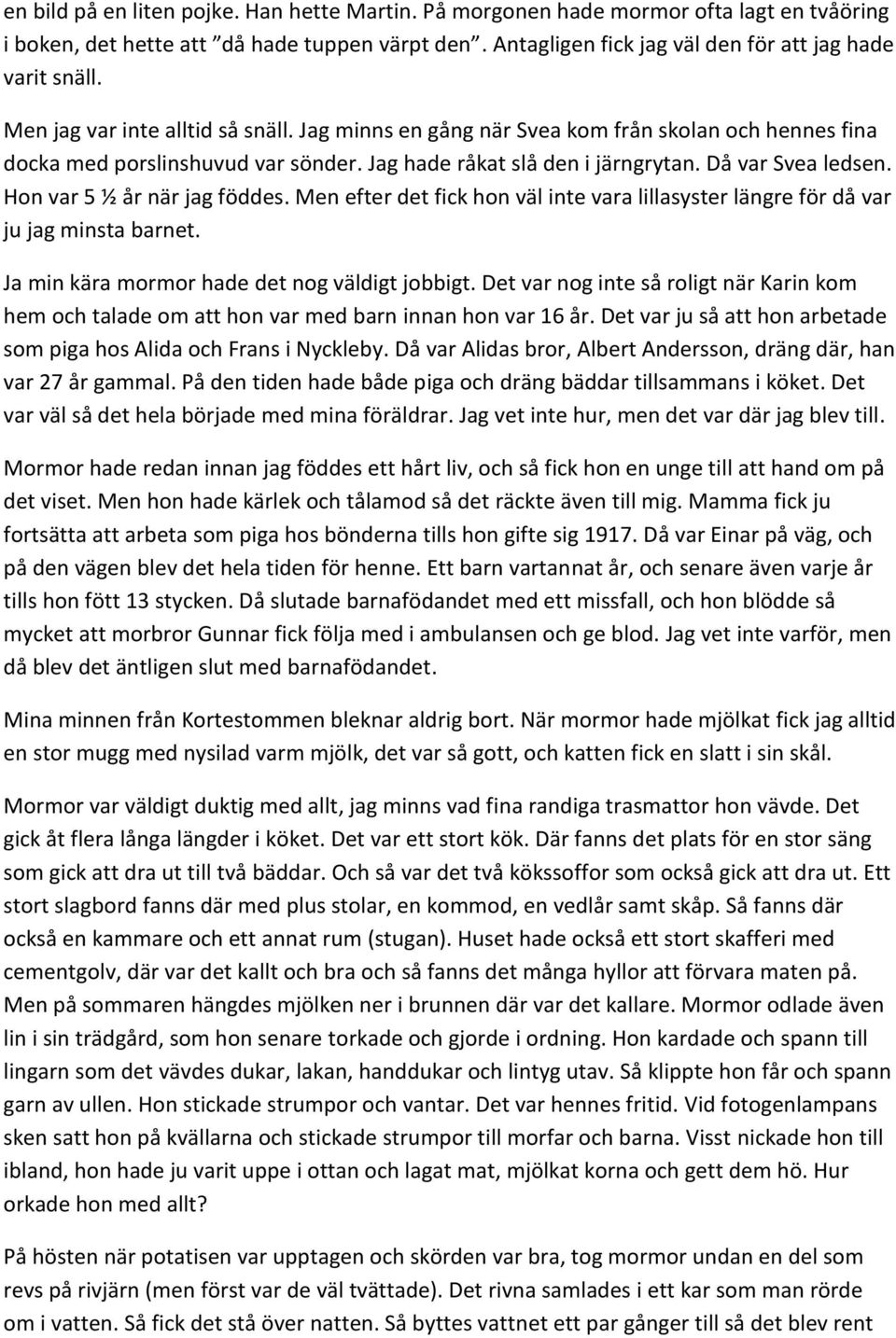 Hon var 5 ½ år när jag föddes. Men efter det fick hon väl inte vara lillasyster längre för då var ju jag minsta barnet. Ja min kära mormor hade det nog väldigt jobbigt.