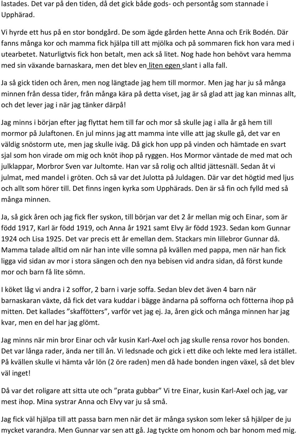 Nog hade hon behövt vara hemma med sin växande barnaskara, men det blev en liten egen slant i alla fall. Ja så gick tiden och åren, men nog längtade jag hem till mormor.