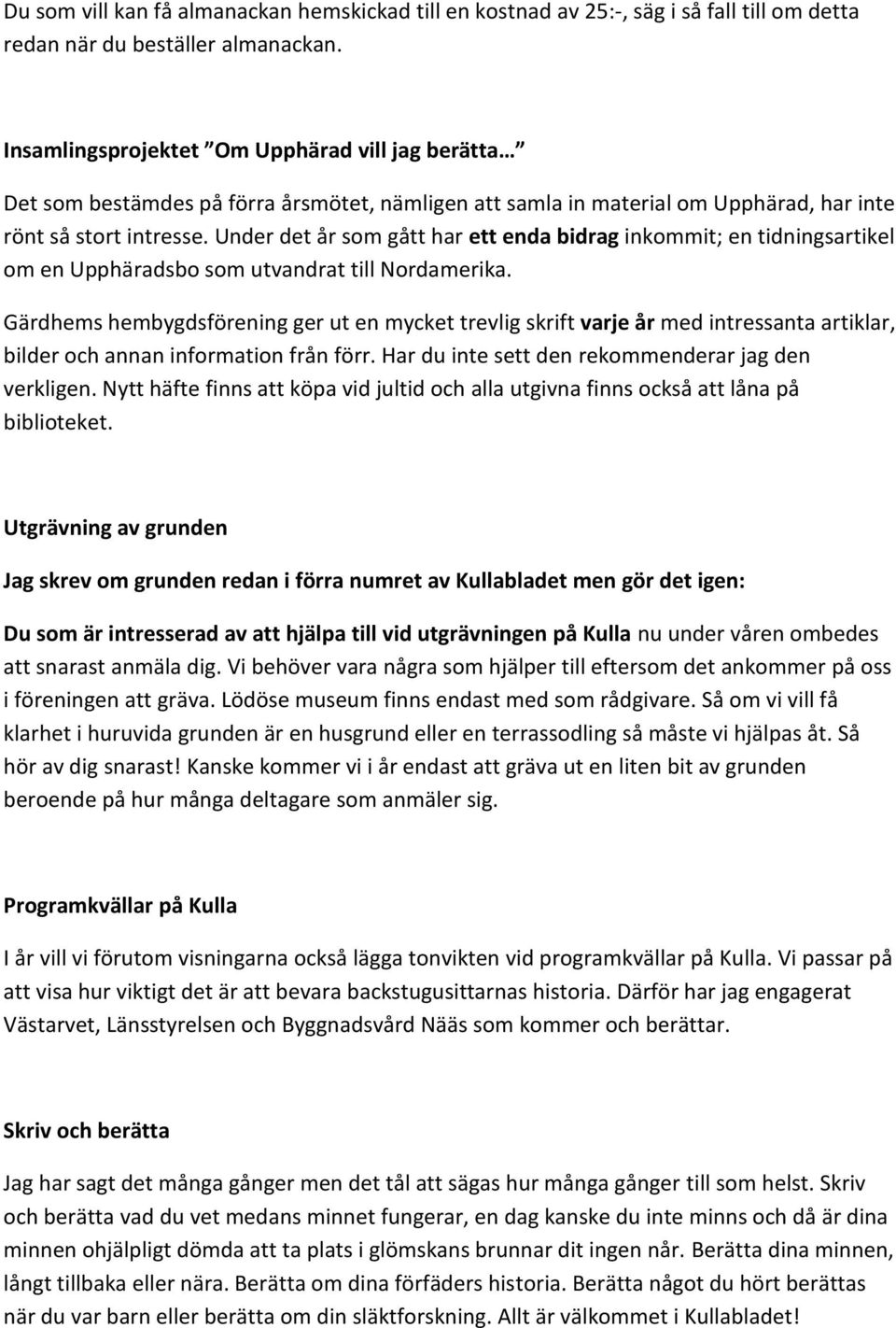 Under det år som gått har ett enda bidrag inkommit; en tidningsartikel om en Upphäradsbo som utvandrat till Nordamerika.