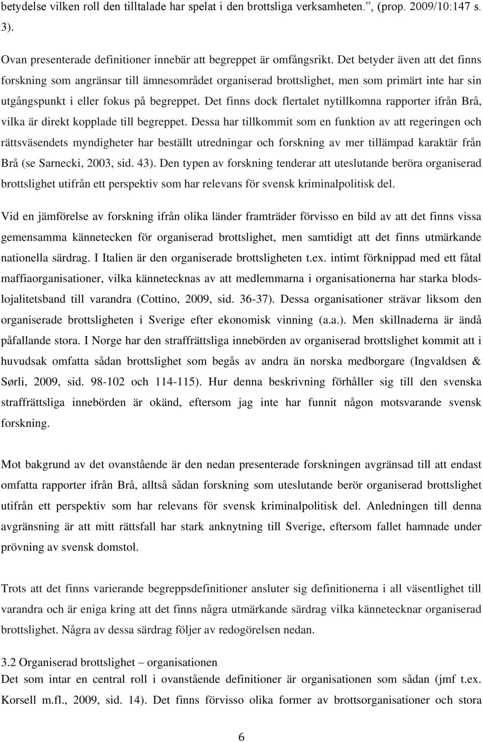 Det finns dock flertalet nytillkomna rapporter ifrån Brå, vilka är direkt kopplade till begreppet.