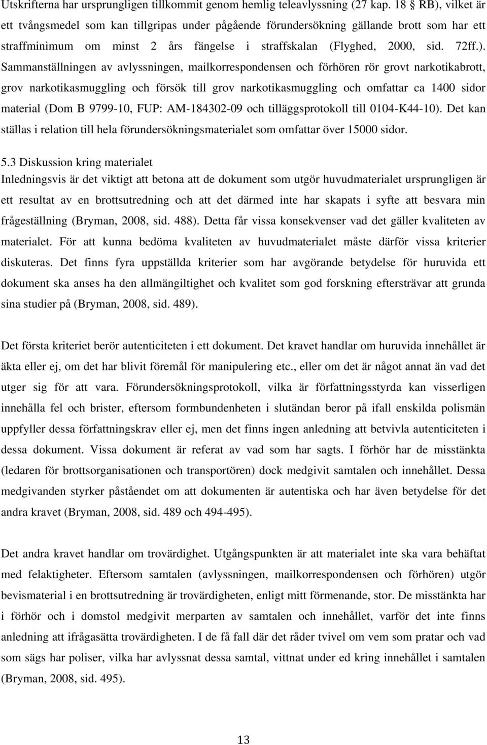 vilket är ett tvångsmedel som kan tillgripas under pågående förundersökning gällande brott som har ett straffminimum om minst 2 års fängelse i straffskalan (Flyghed, 2000, sid. 72ff.).