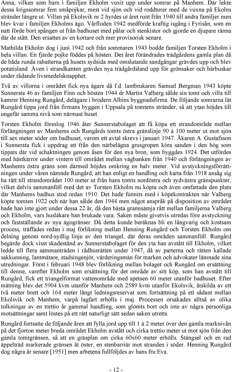 Vårfloden 1942 medförde kraftig isgång i Fyrisån, som en natt förde bort spången ut från badhuset med pålar och stenkistor och gjorde en djupare ränna där de stått.