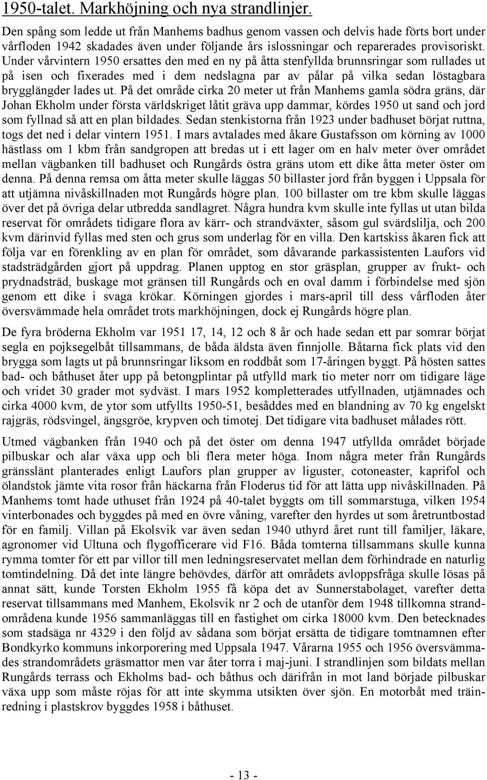 Under vårvintern 1950 ersattes den med en ny på åtta stenfyllda brunnsringar som rullades ut på isen och fixerades med i dem nedslagna par av pålar på vilka sedan löstagbara brygglängder lades ut.