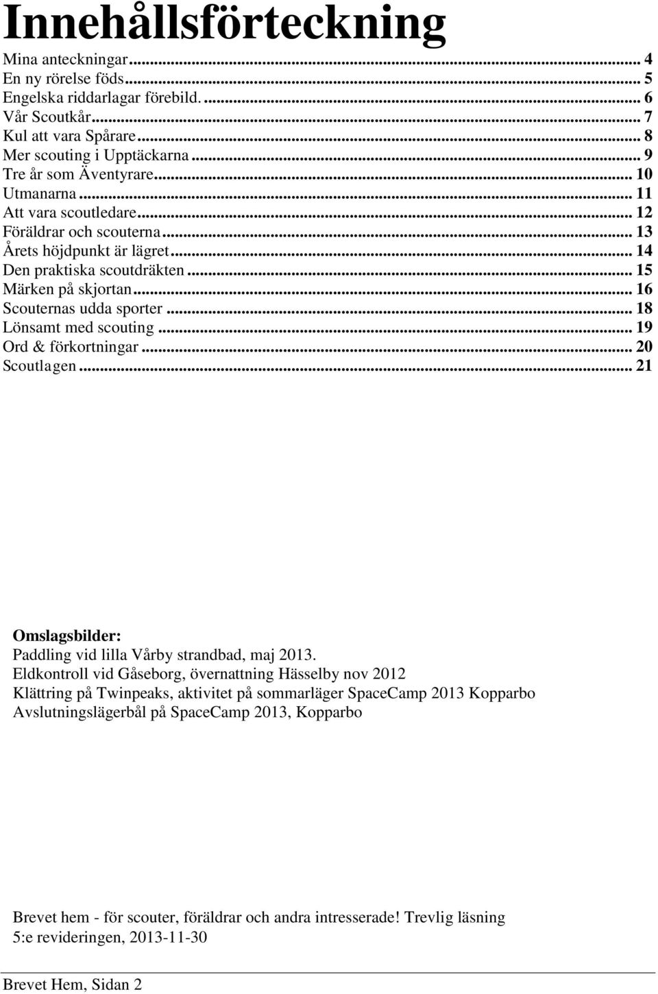 .. 18 Lönsamt med scouting... 19 Ord & förkortningar... 20 Scoutlagen... 21 Omslagsbilder: Paddling vid lilla Vårby strandbad, maj 2013.