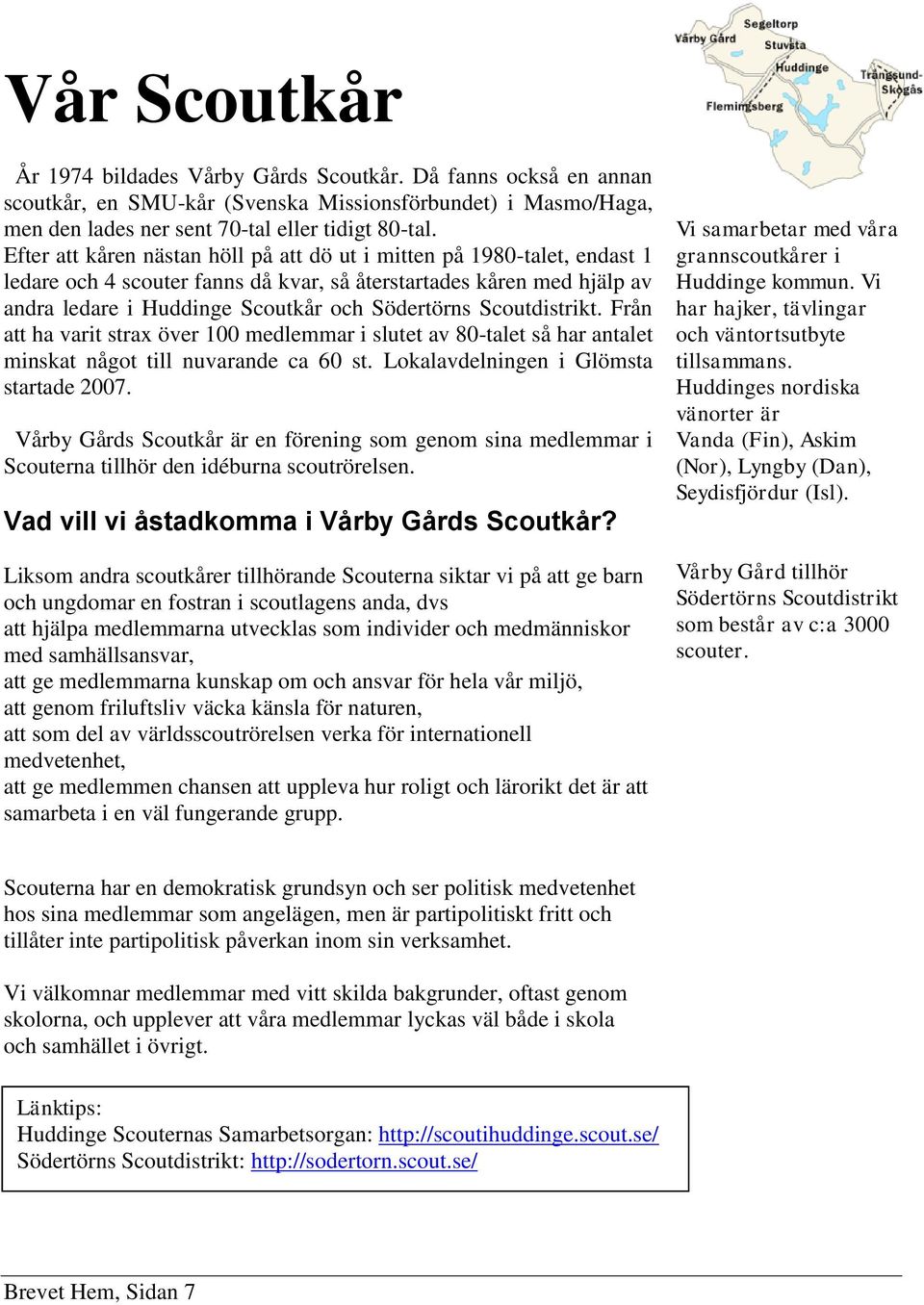 Scoutdistrikt. Från att ha varit strax över 100 medlemmar i slutet av 80-talet så har antalet minskat något till nuvarande ca 60 st. Lokalavdelningen i Glömsta startade 2007.