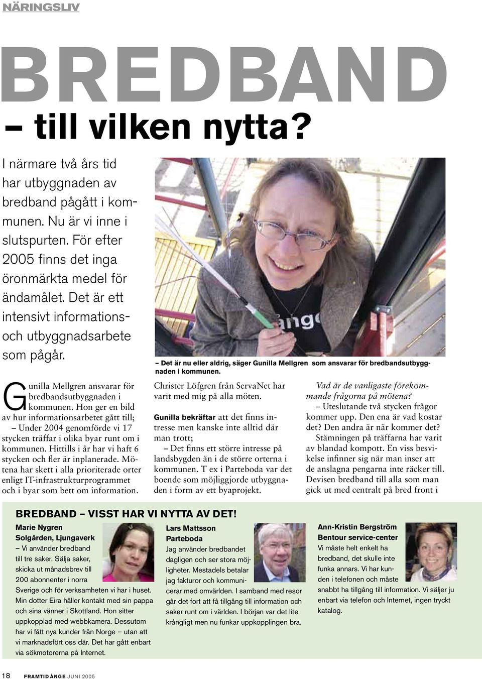 Hon ger en bild av hur informationsarbetet gått till; Under 2004 genomförde vi 17 stycken träffar i olika byar runt om i kommunen. Hittills i år har vi haft 6 stycken och fler är inplanerade.