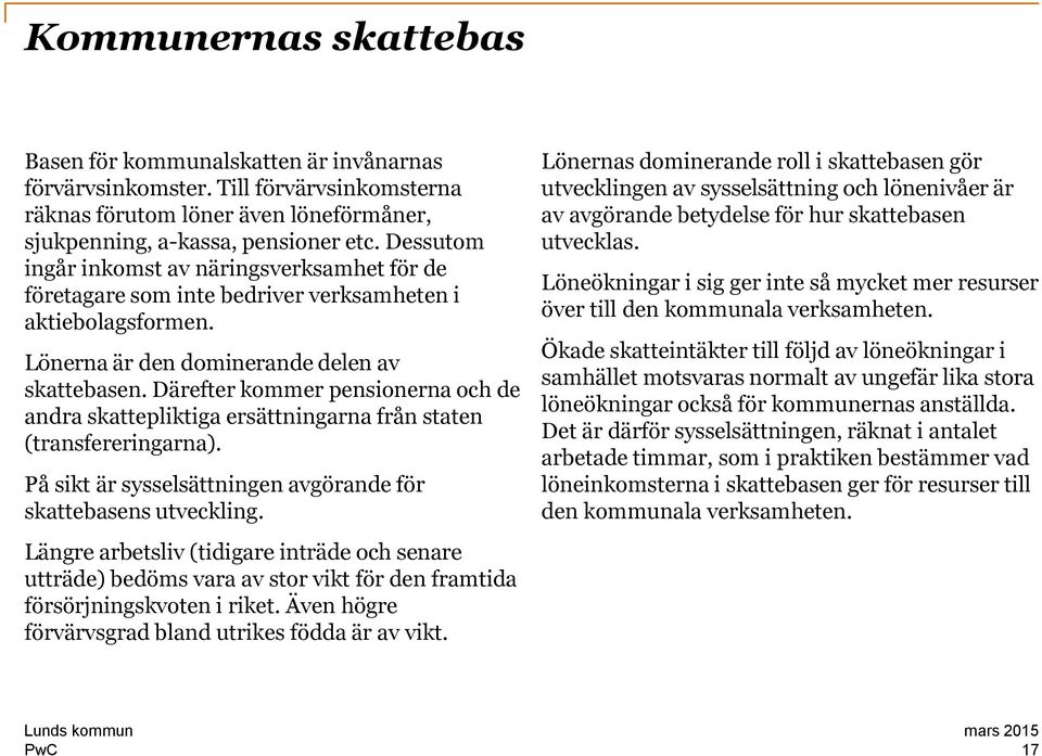 Därefter kommer pensionerna och de andra skattepliktiga ersättningarna från staten (transfereringarna). På sikt är sysselsättningen avgörande för skattebasens utveckling.