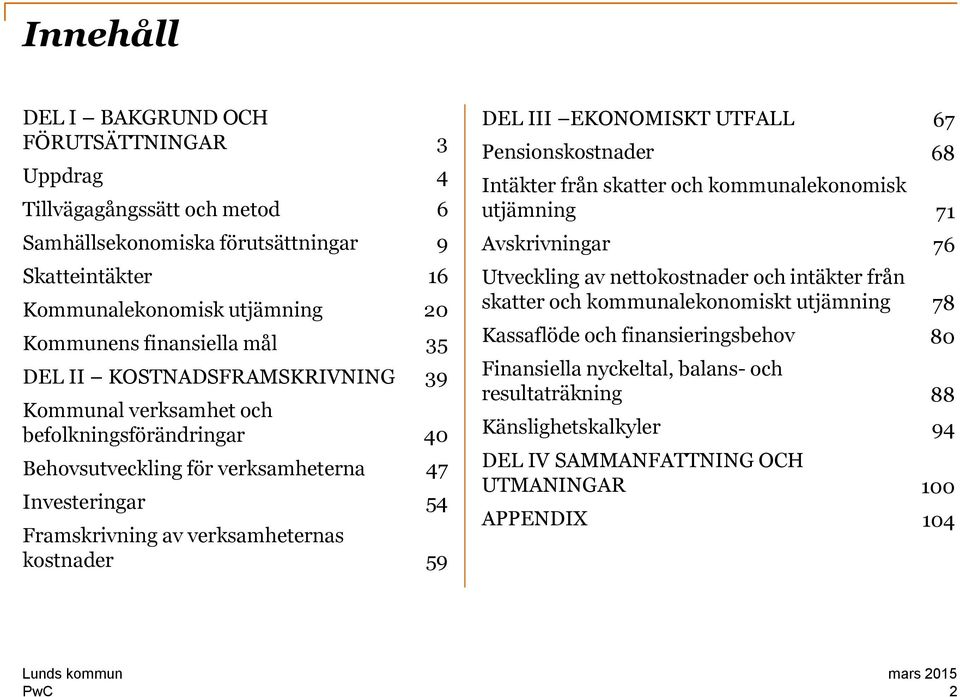 59 DEL III EKONOMISKT UTFALL Pensionskostnader Intäkter från skatter och kommunalekonomisk utjämning Avskrivningar Utveckling av nettokostnader och intäkter från skatter och kommunalekonomiskt