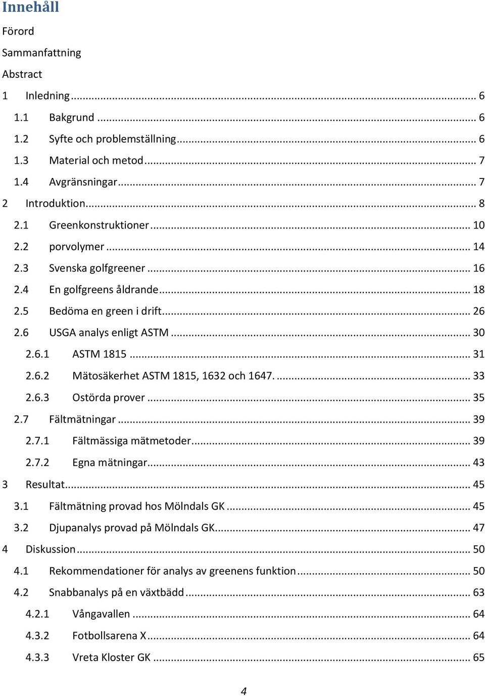.. 31 2.6.2 Mätosäkerhet ASTM 1815, 1632 och 1647.... 33 2.6.3 Ostörda prover... 35 2.7 Fältmätningar... 39 2.7.1 Fältmässiga mätmetoder... 39 2.7.2 Egna mätningar... 43 3 Resultat... 45 3.