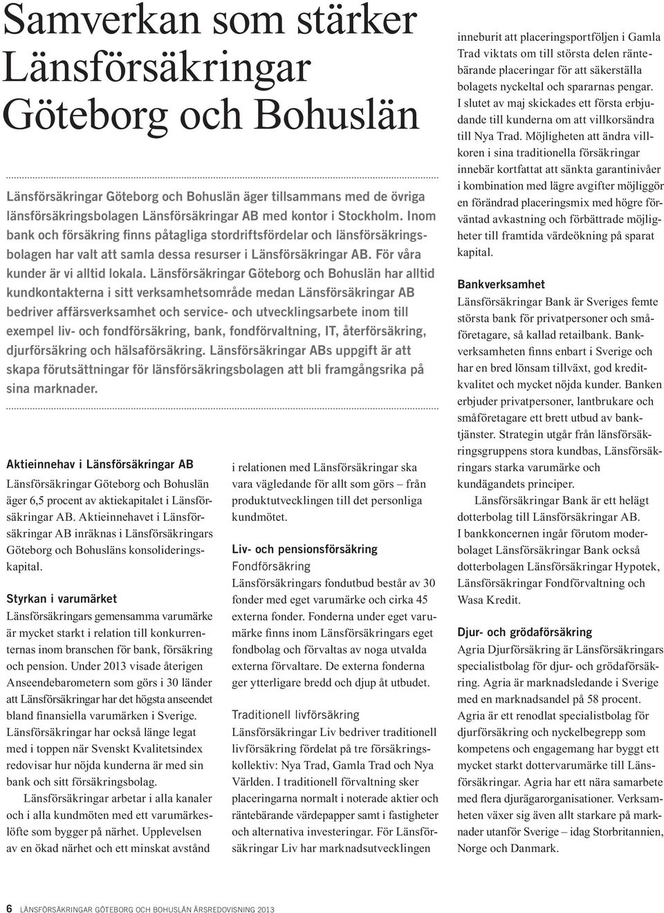 Länsförsäkringar Göteborg och Bohuslän har alltid kundkontakterna i sitt verksamhetsområde medan Länsförsäkringar AB bedriver affärsverksamhet och service- och utvecklingsarbete inom till exempel