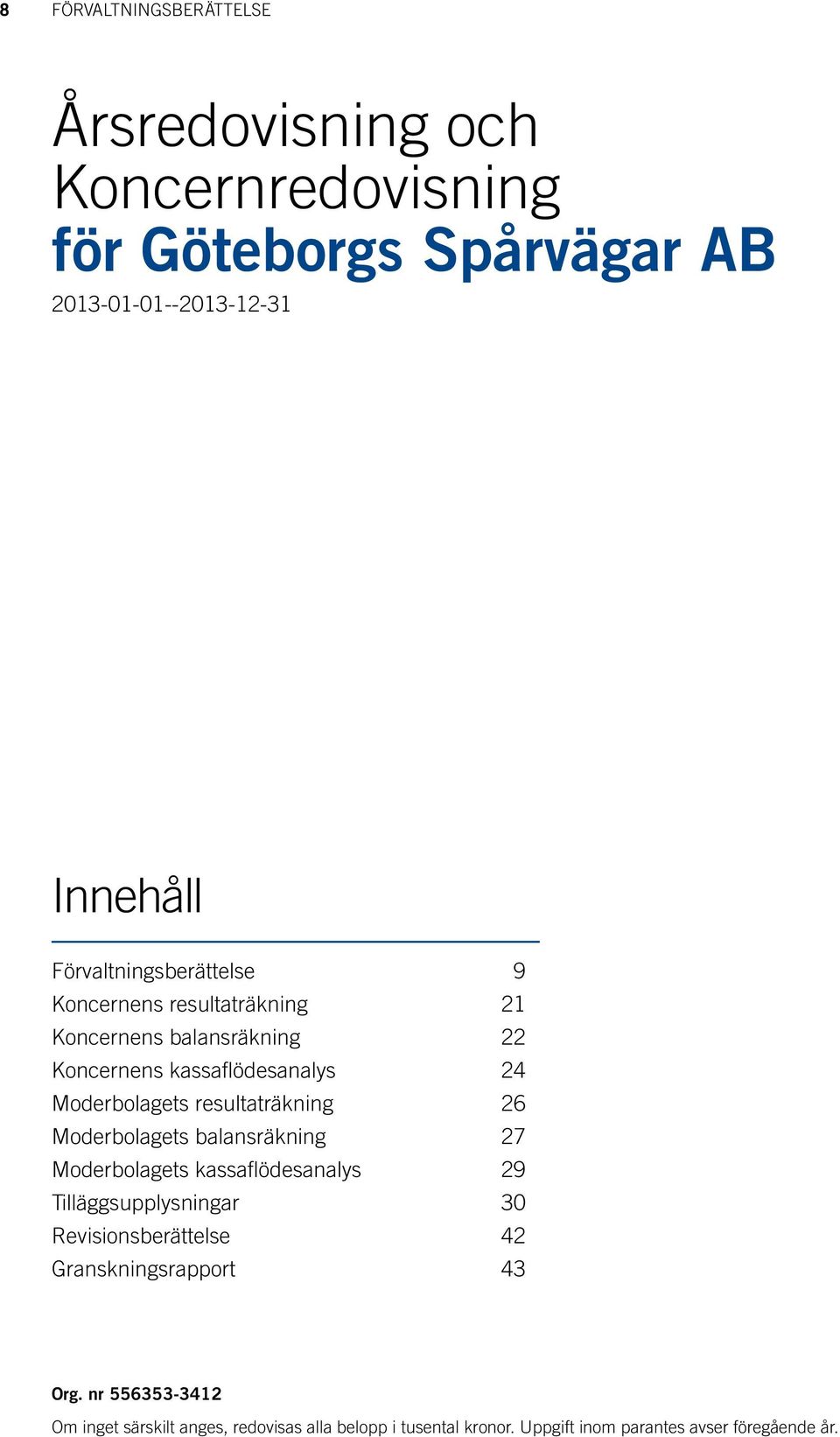 resultaträkning 26 s balansräkning 27 s kassaflödesanalys 29 Tilläggsupplysningar 30 Revisionsberättelse 42