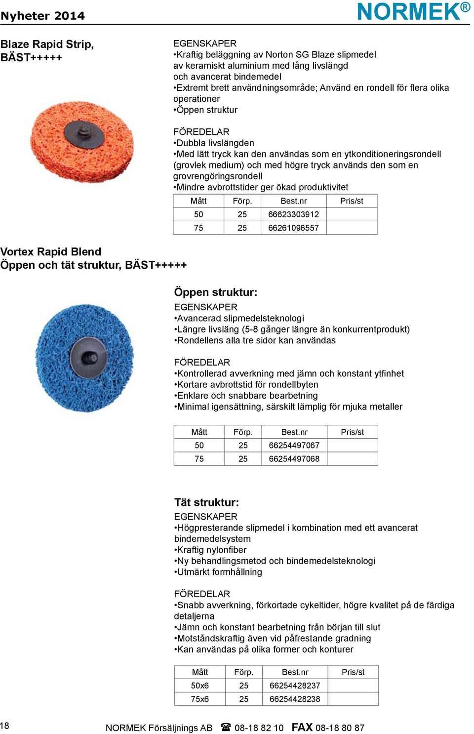 en ytkonditioneringsrondell (grovlek medium) och med högre tryck används den som en grovrengöringsrondell Mindre avbrottstider ger ökad produktivitet Mått Förp. Best.