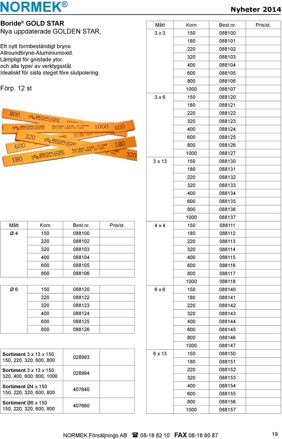 Ø 4 150 088100 220 088102 320 088103 400 088104 600 088105 800 088106 Ø 6 150 088120 Sortiment 3 x 13 x 150 150, 220, 320, 600, 800 Sortiment 3 x 13 x 150 320, 400, 600, 800, 1000 Sortiment Ø4 x 150