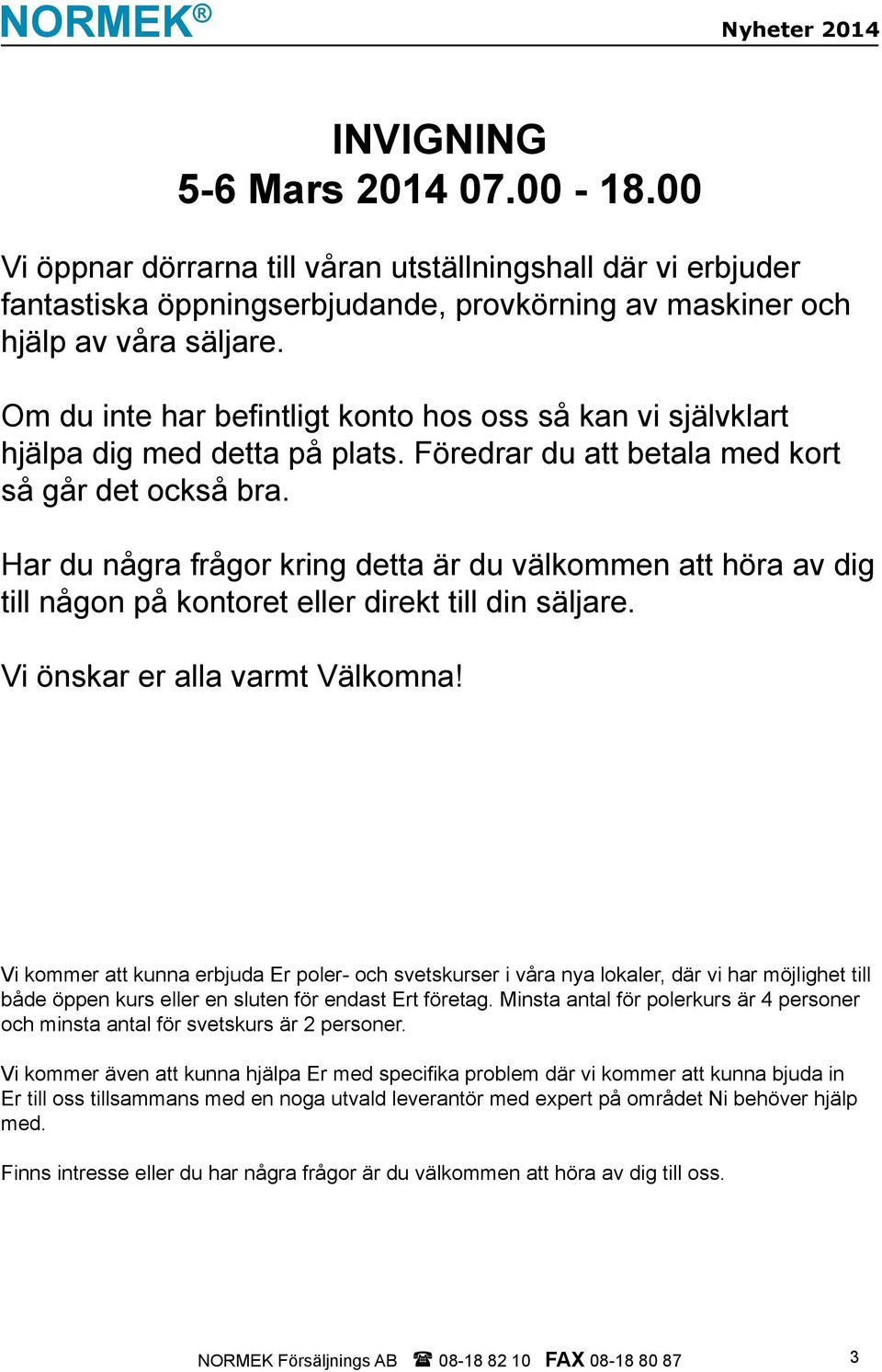 Om du inte har befintligt konto hos oss så kan vi självklart hjälpa dig med detta på plats. Föredrar du att betala med kort så går det också bra.