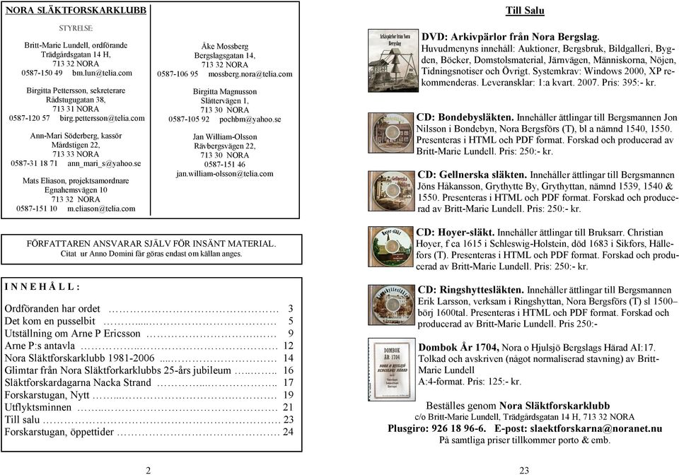 se Mats Eliason, projektsamordnare Egnahemsvägen 10 713 32 NORA 0587-151 10 m.eliason@telia.com Åke Mossberg Bergslagsgatan 14, 713 32 NORA 0587-106 95 mossberg.nora@telia.