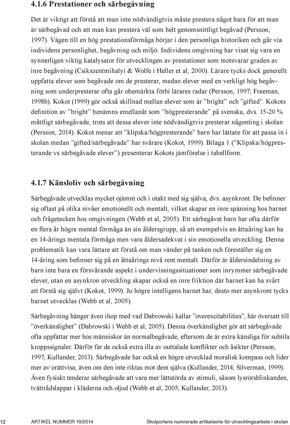 Individens omgivning har visat sig vara en synnerligen viktig katalysator för utvecklingen av prestationer som motsvarar graden av inre begåvning (Csikszentmihalyi & Wolfe i Heller et al, 2000).