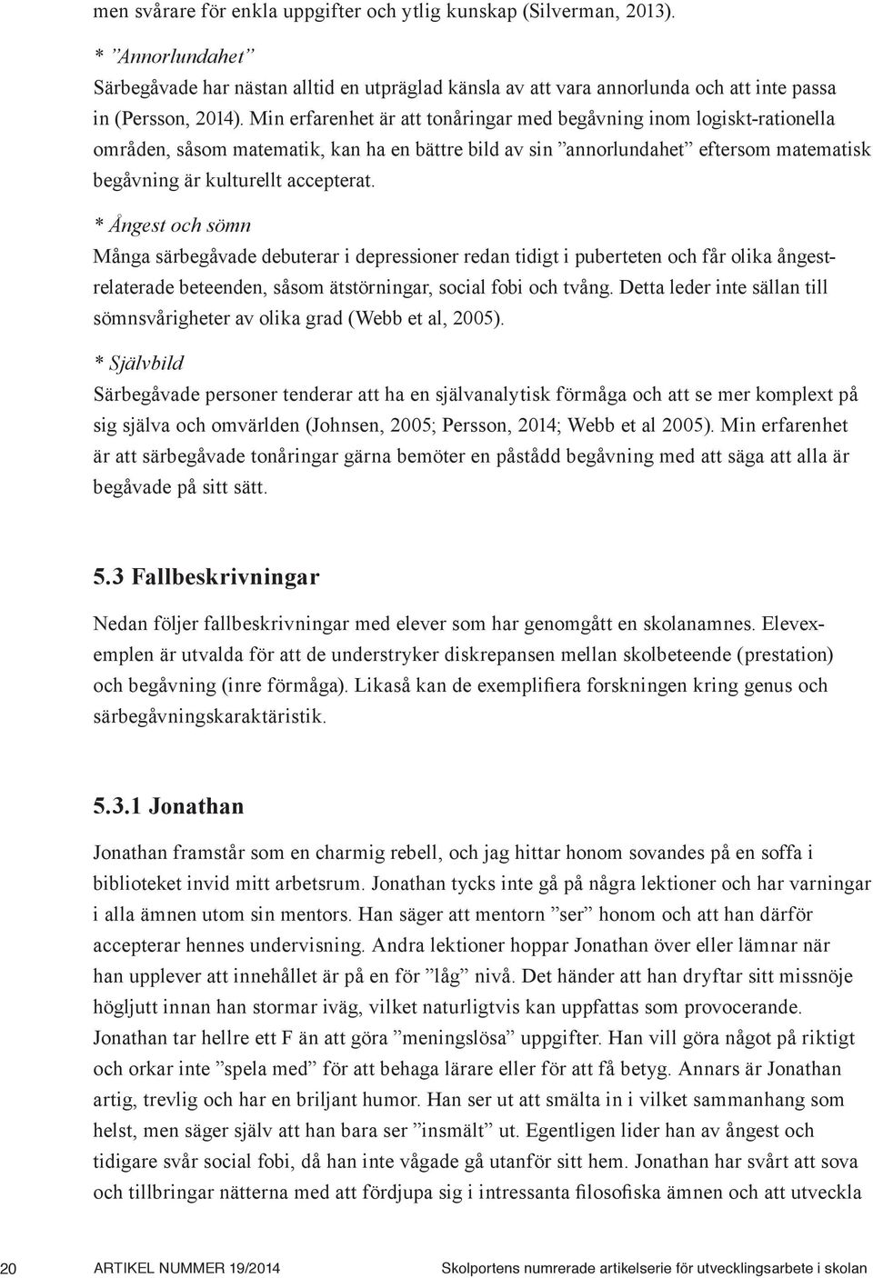 * Ångest och sömn Många särbegåvade debuterar i depressioner redan tidigt i puberteten och får olika ångestrelaterade beteenden, såsom ätstörningar, social fobi och tvång.