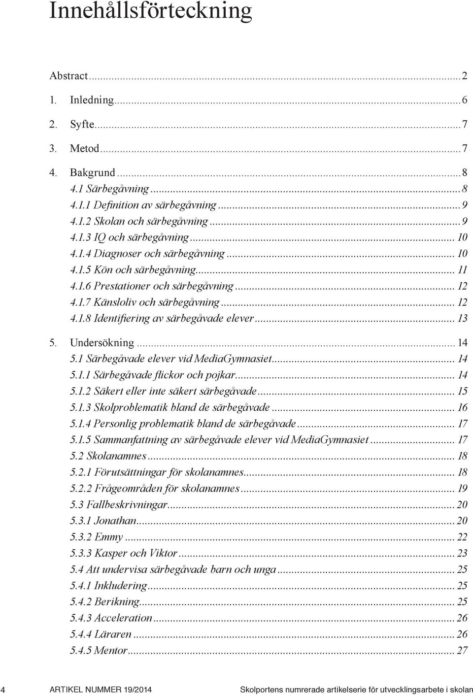 .. 13 5. Undersökning... 14 5.1 Särbegåvade elever vid MediaGymnasiet... 14 5.1.1 Särbegåvade flickor och pojkar... 14 5.1.2 Säkert eller inte säkert särbegåvade... 15 5.1.3 Skolproblematik bland de särbegåvade.