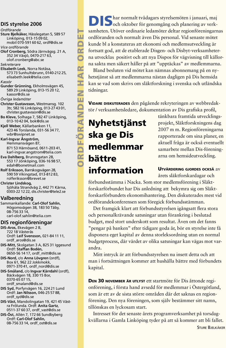 29 Linköping, 013-15.20.12, kassor@dis.se Övriga ledamöter Christer Gustavsson, Westmansg. 102 3tr, 582.16 Linköping, 013-27.43.01, christer.gustavsson@dis.se Bo Kleve, Solhaga 7, 582.