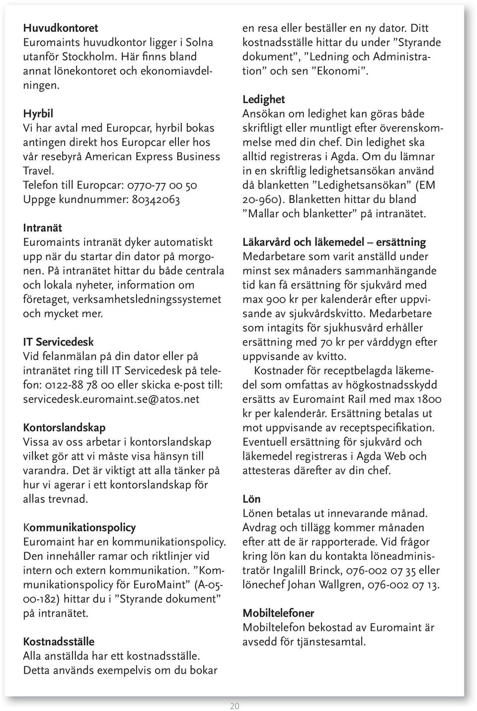Telefon till Europcar: 0770-77 00 50 Uppge kundnummer: 80342063 Intranät Euromaints intranät dyker automatiskt upp när du startar din dator på morgonen.