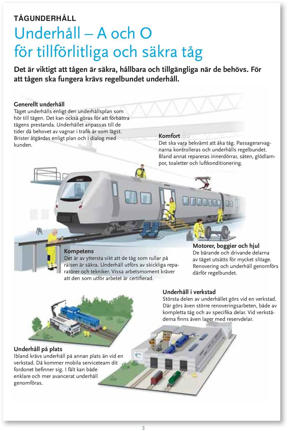 Underhållet anpassas till de tider då behovet av vagnar i trafik är som lägst. Brister åtgärdas enligt plan och i dialog med kunden. Komfort Det ska vara bekvämt att åka tåg.