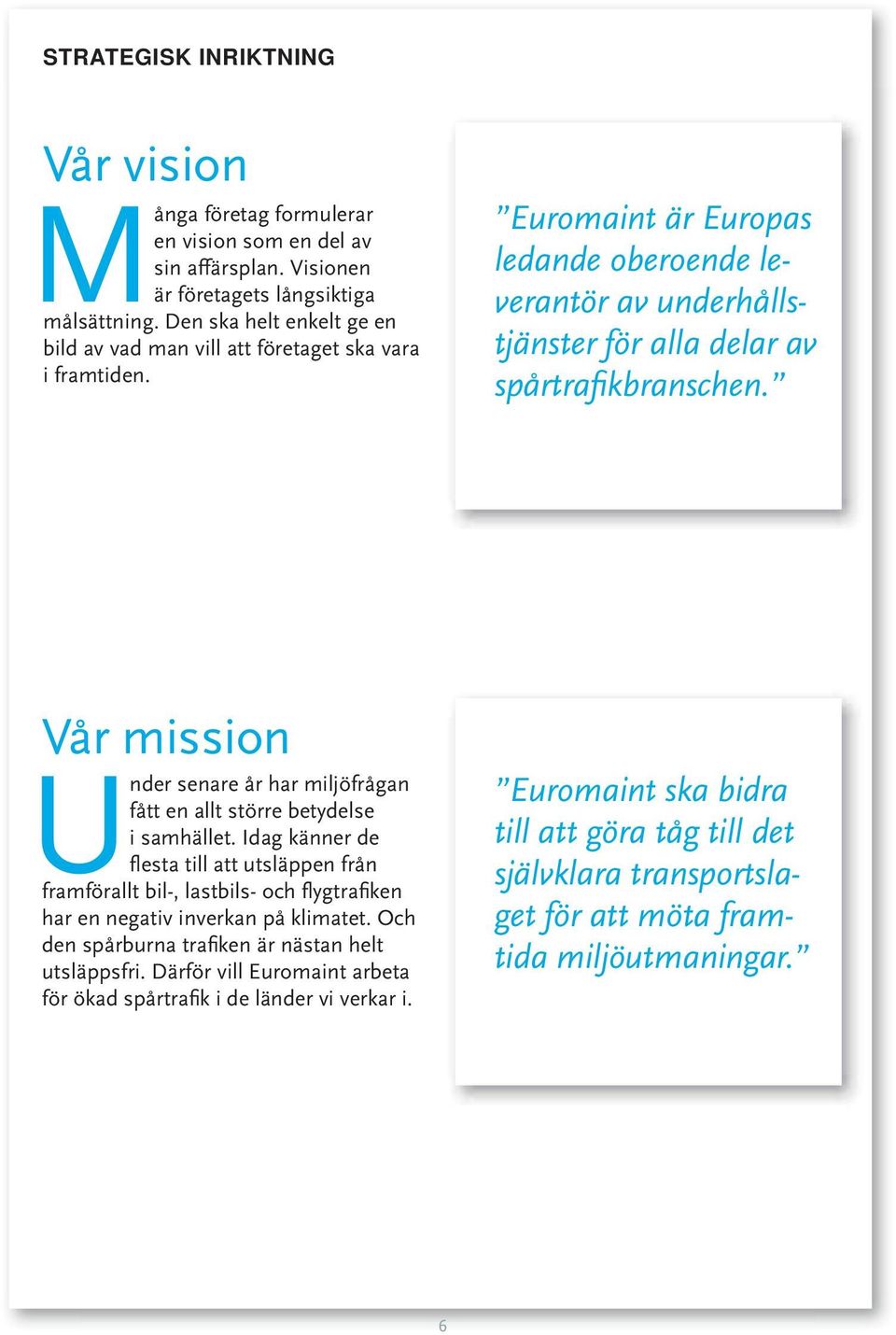 Vår mission Under senare år har miljöfrågan fått en allt större betydelse i samhället.