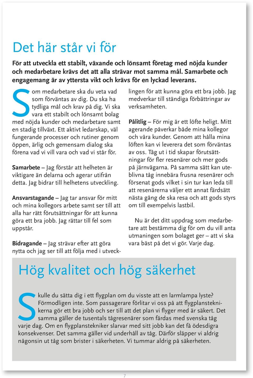 Vi ska vara ett stabilt och lönsamt bolag med nöjda kunder och medarbetare samt en stadig tillväxt.