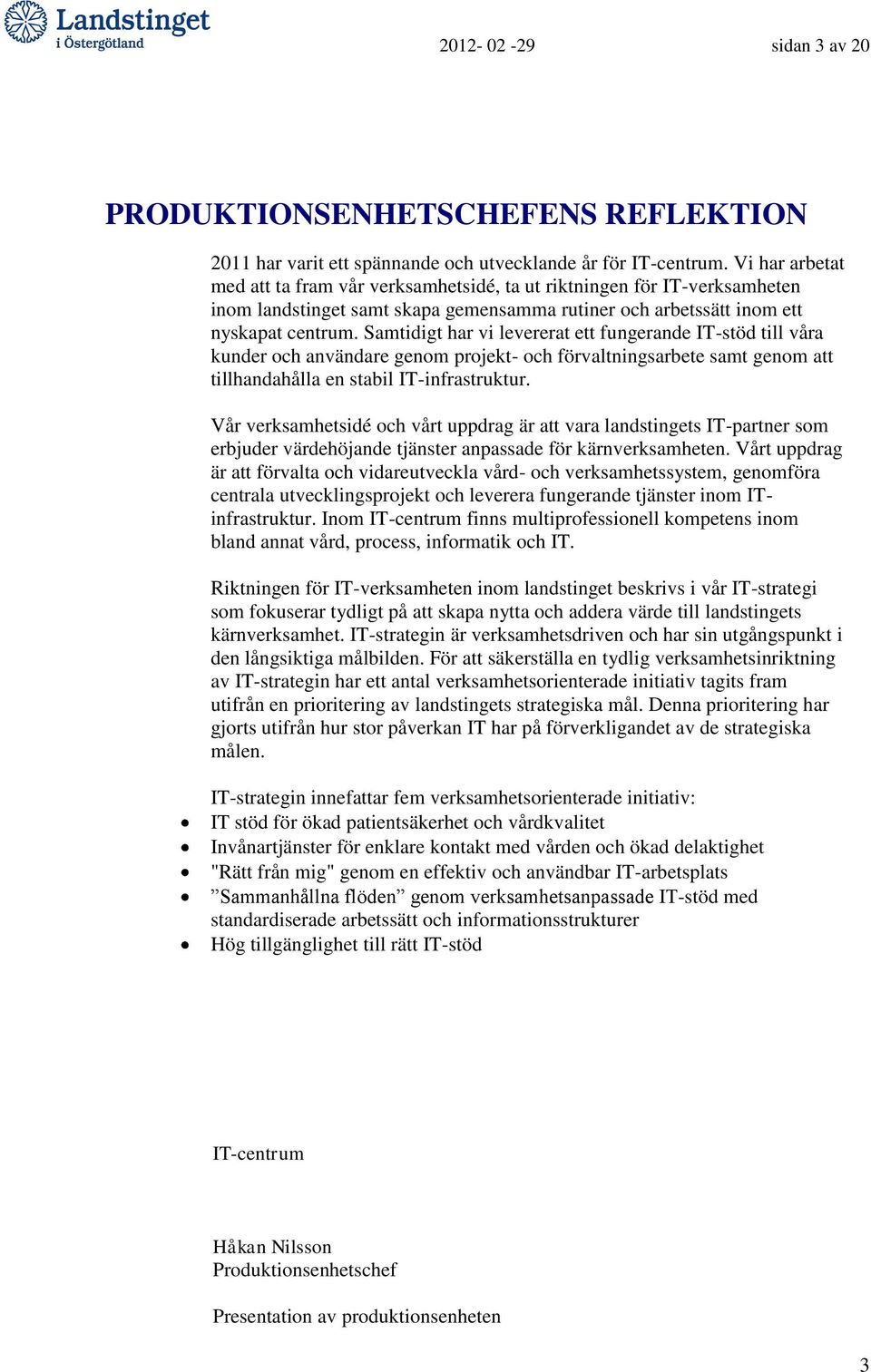 Samtidigt har vi levererat ett fungerande IT-stöd till våra kunder och användare genom projekt- och förvaltningsarbete samt genom att tillhandahålla en stabil IT-infrastruktur.