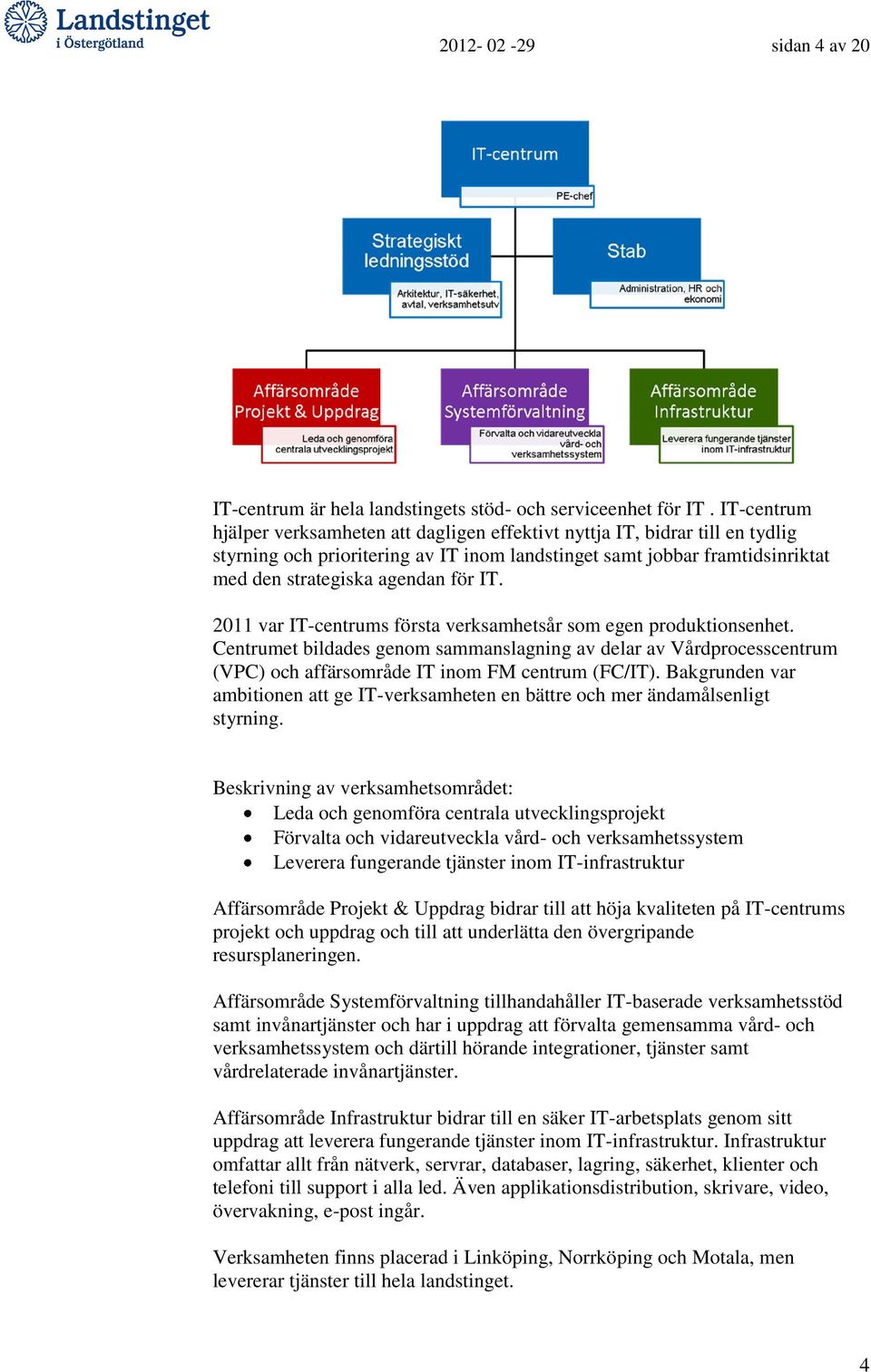 IT. 2011 var IT-centrums första verksamhetsår som egen produktionsenhet. Centrumet bildades genom sammanslagning av delar av Vårdprocesscentrum (VPC) och affärsområde IT inom FM centrum (FC/IT).