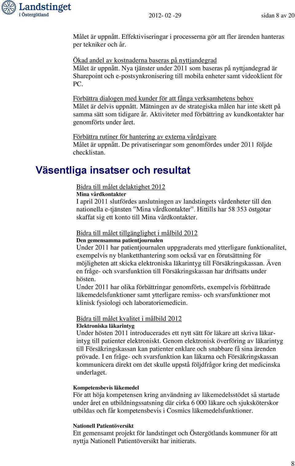 Förbättra dialogen med kunder för att fånga verksamhetens behov Målet är delvis uppnått. Mätningen av de strategiska målen har inte skett på samma sätt som tidigare år.