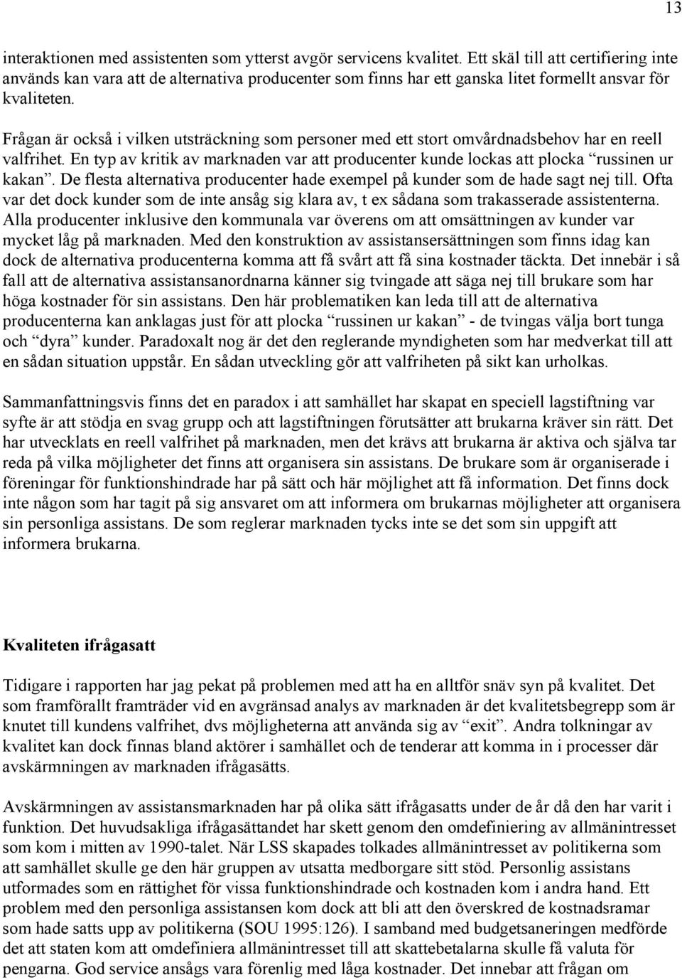 Frågan är också i vilken utsträckning som personer med ett stort omvårdnadsbehov har en reell valfrihet. En typ av kritik av marknaden var att producenter kunde lockas att plocka russinen ur kakan.