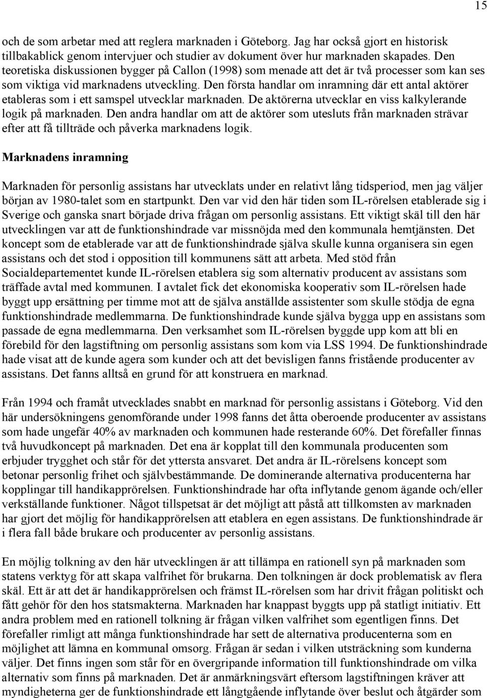 Den första handlar om inramning där ett antal aktörer etableras som i ett samspel utvecklar marknaden. De aktörerna utvecklar en viss kalkylerande logik på marknaden.