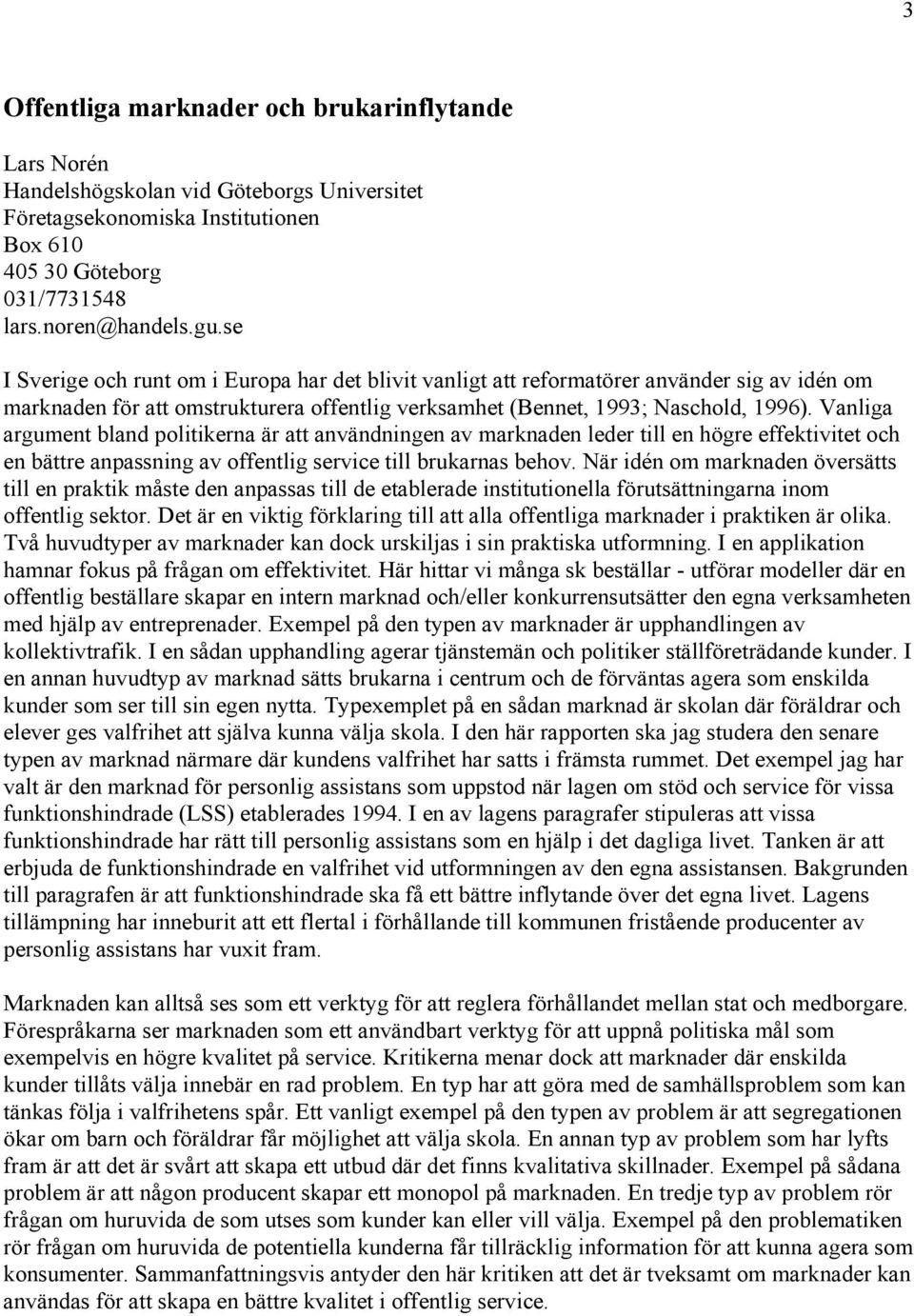 Vanliga argument bland politikerna är att användningen av marknaden leder till en högre effektivitet och en bättre anpassning av offentlig service till brukarnas behov.