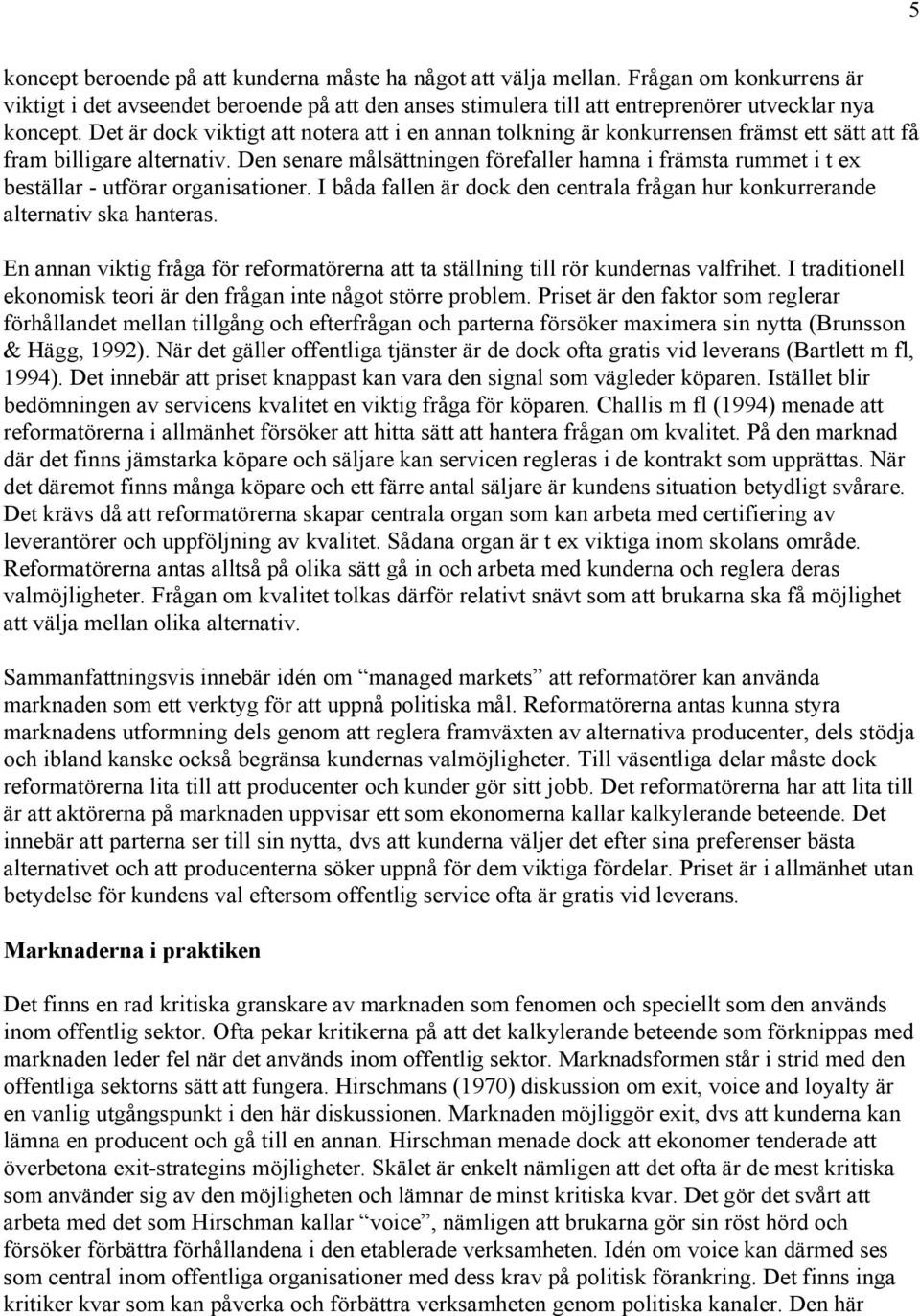 Den senare målsättningen förefaller hamna i främsta rummet i t ex beställar - utförar organisationer. I båda fallen är dock den centrala frågan hur konkurrerande alternativ ska hanteras.