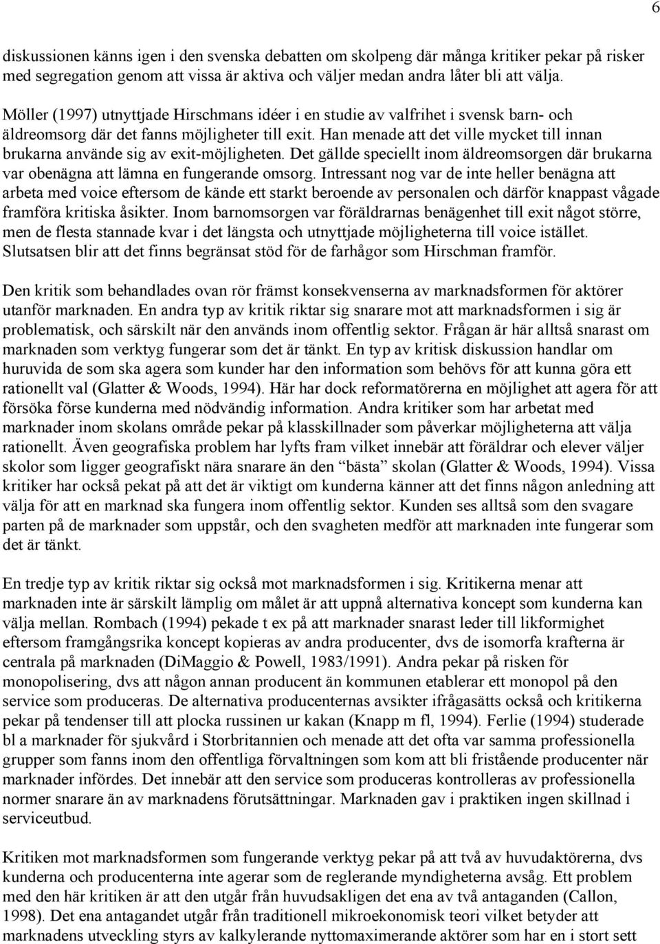 Han menade att det ville mycket till innan brukarna använde sig av exit-möjligheten. Det gällde speciellt inom äldreomsorgen där brukarna var obenägna att lämna en fungerande omsorg.