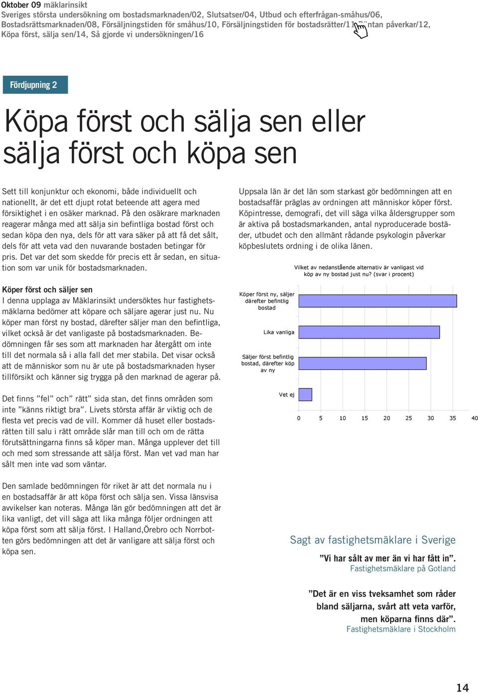 På den osäkrare marknaden reagerar många med att sälja sin befintliga bostad först och sedan köpa den nya, dels för att vara säker på att få det sålt, dels för att veta vad den nuvarande bostaden