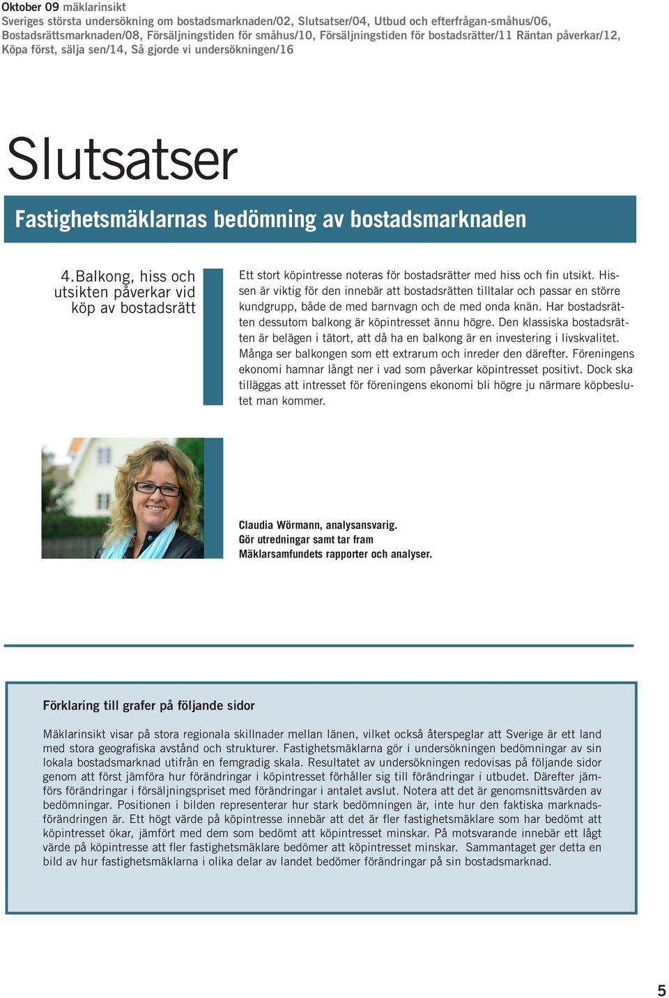 Den klassiska bostadsrätten är belägen i tätort, att då ha en balkong är en investering i livskvalitet. Många ser balkongen som ett extrarum och inreder den därefter.