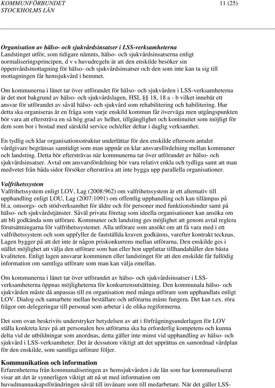 Om kommunerna i länet tar över utförandet för hälso- och sjukvården i LSS-verksamheterna är det mot bakgrund av hälso- och sjukvårdslagen, HSL 18, 18 a - b vilket innebär ett ansvar för utförandet av