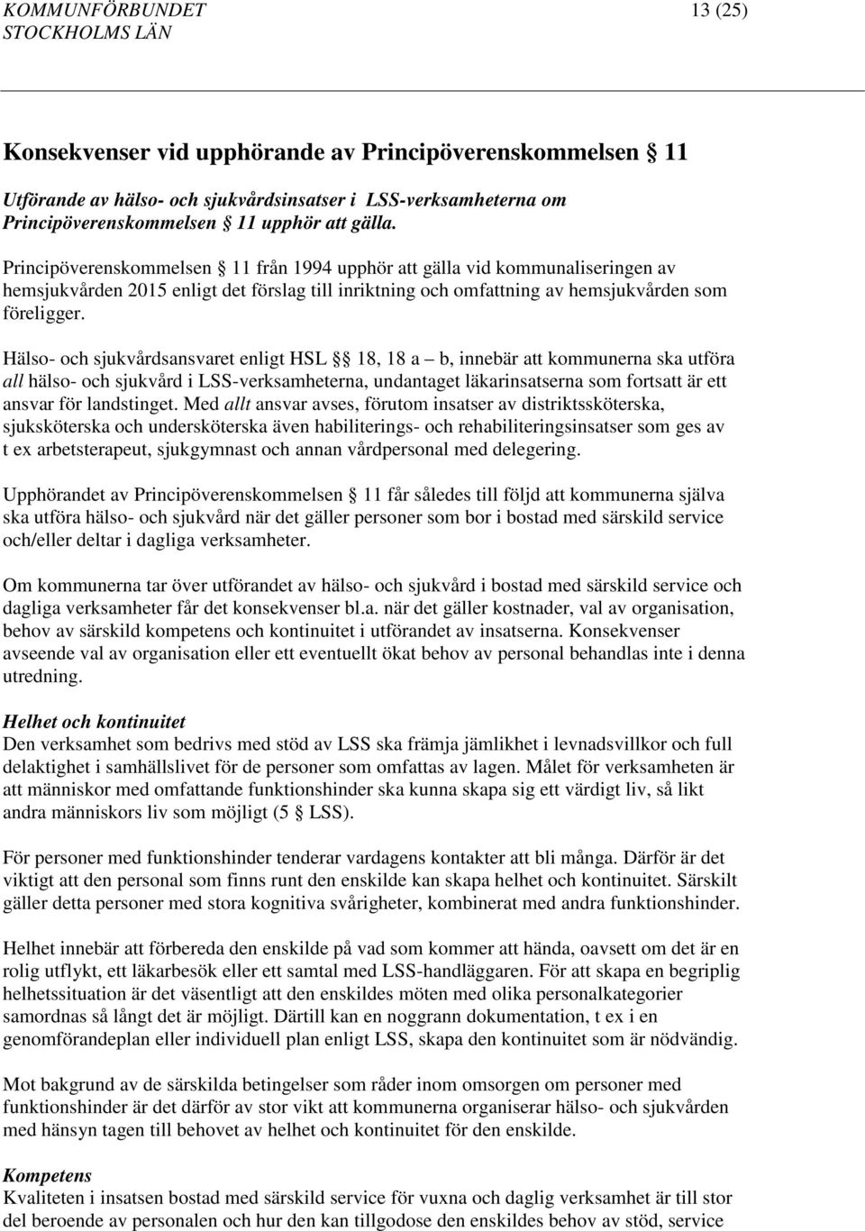 Hälso- och sjukvårdsansvaret enligt HSL 18, 18 a b, innebär att kommunerna ska utföra all hälso- och sjukvård i LSS-verksamheterna, undantaget läkarinsatserna som fortsatt är ett ansvar för