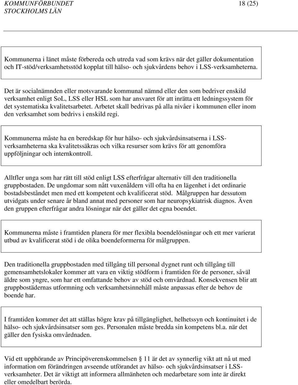 Det är socialnämnden eller motsvarande kommunal nämnd eller den som bedriver enskild verksamhet enligt SoL, LSS eller HSL som har ansvaret för att inrätta ett ledningssystem för det systematiska