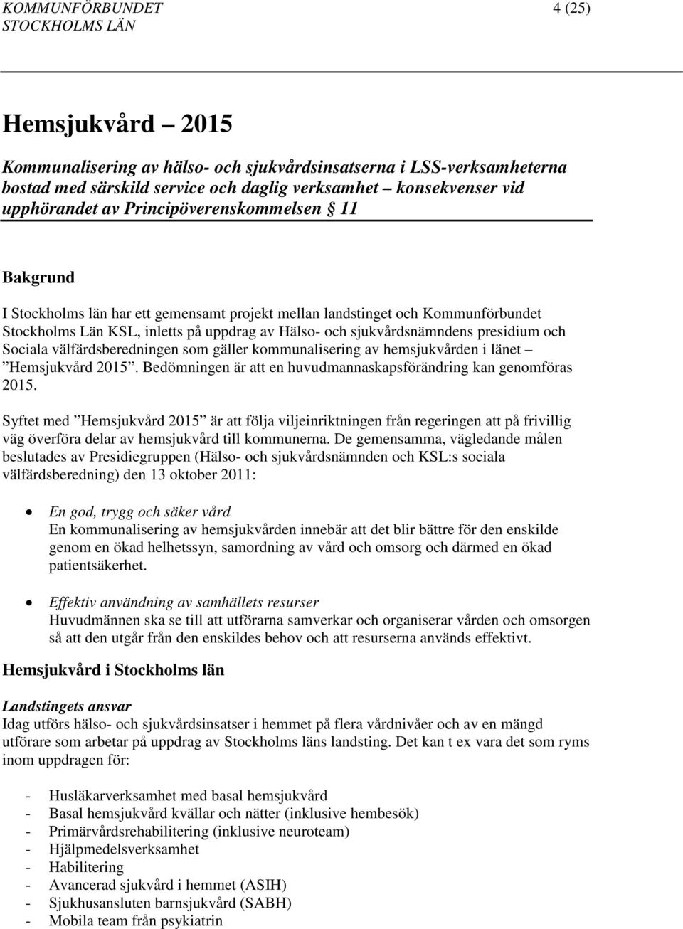 och Sociala välfärdsberedningen som gäller kommunalisering av hemsjukvården i länet Hemsjukvård 2015. Bedömningen är att en huvudmannaskapsförändring kan genomföras 2015.