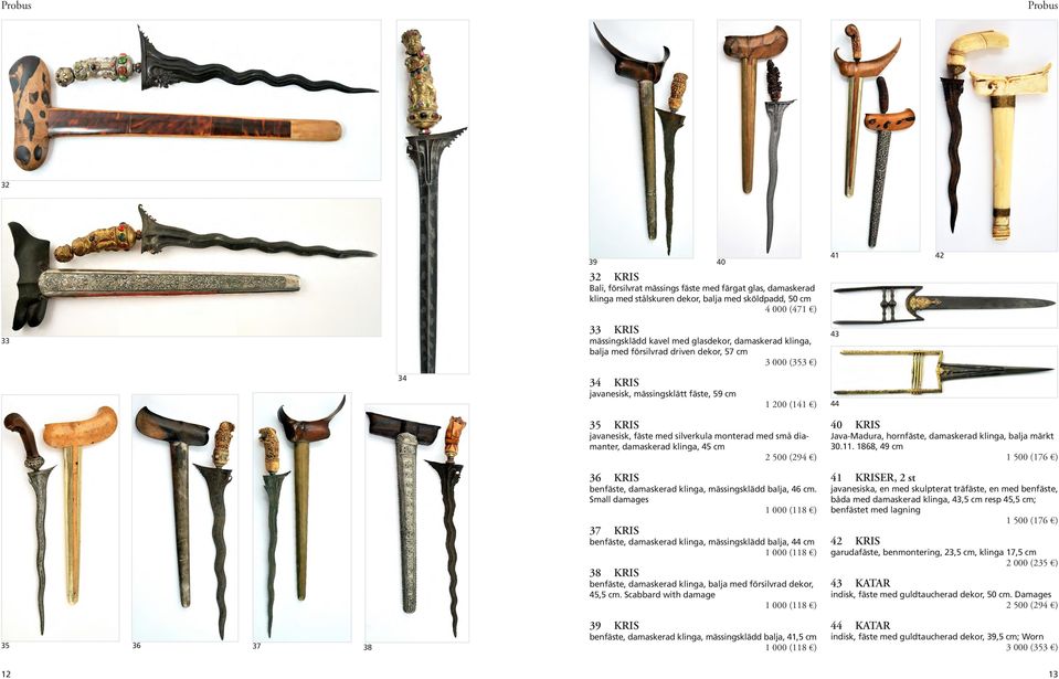 klinga, 45 cm 40 KRIS Java-Madura, hornfäste, damaskerad klinga, balja märkt 30.11. 1868, 49 cm 36 KRIS benfäste, damaskerad klinga, mässingsklädd balja, 46 cm.