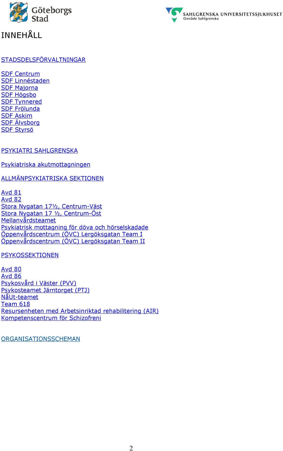 mottagning för döva och hörselskadade Öppenvårdscentrum (ÖVC) Lergöksgatan Team I Öppenvårdscentrum (ÖVC) Lergöksgatan Team II PSYKOSSEKTIONEN Avd 80 Avd 86 Psykosvård