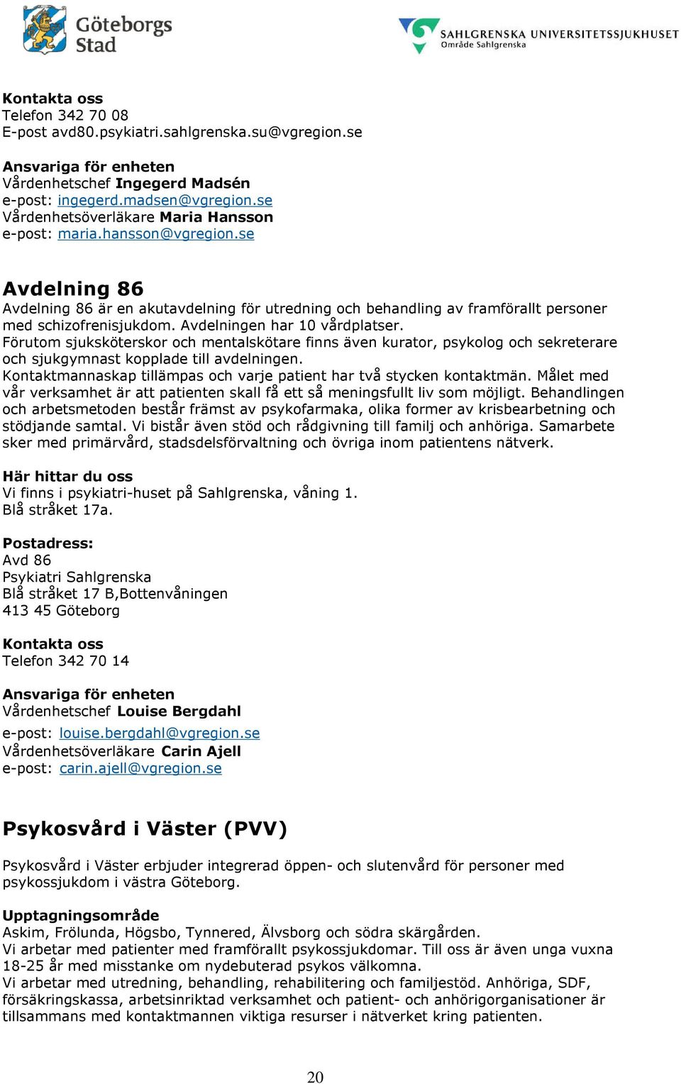 Avdelningen har 10 vårdplatser. Förutom sjuksköterskor och mentalskötare finns även kurator, psykolog och sekreterare och sjukgymnast kopplade till avdelningen.