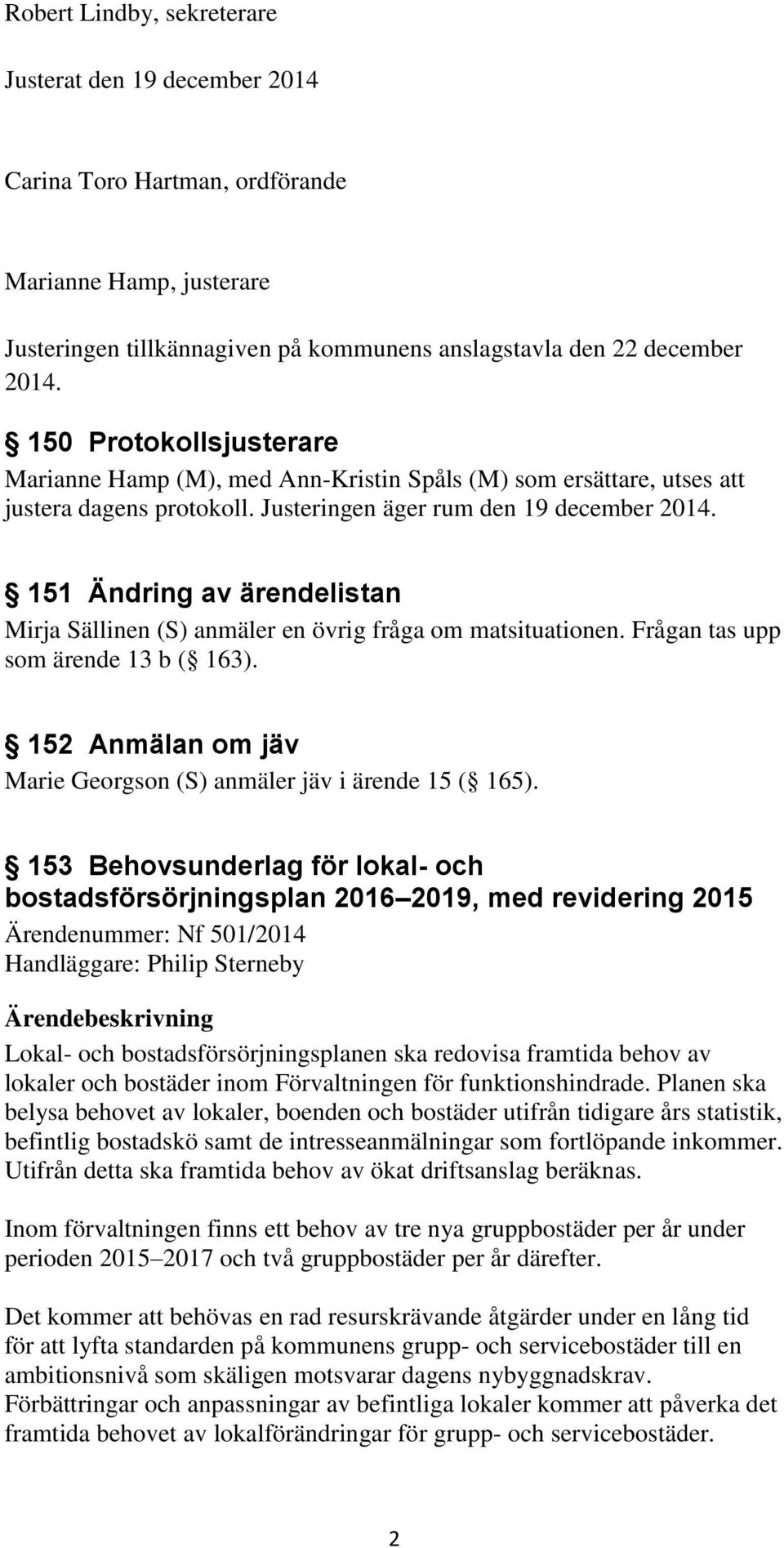 151 Ändring av ärendelistan Mirja Sällinen (S) anmäler en övrig fråga om matsituationen. Frågan tas upp som ärende 13 b ( 163). 152 Anmälan om jäv Marie Georgson (S) anmäler jäv i ärende 15 ( 165).