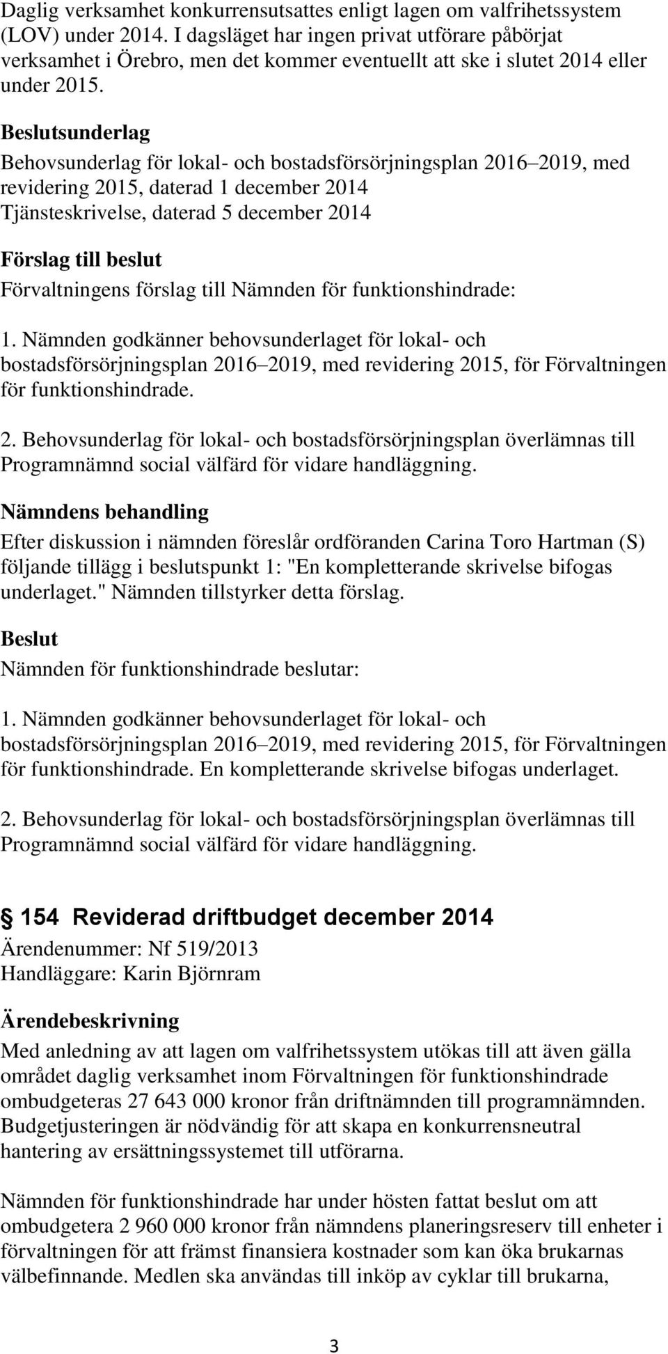 sunderlag Behovsunderlag för lokal- och bostadsförsörjningsplan 2016 2019, med revidering 2015, daterad 1 december 2014 Tjänsteskrivelse, daterad 5 december 2014 1.