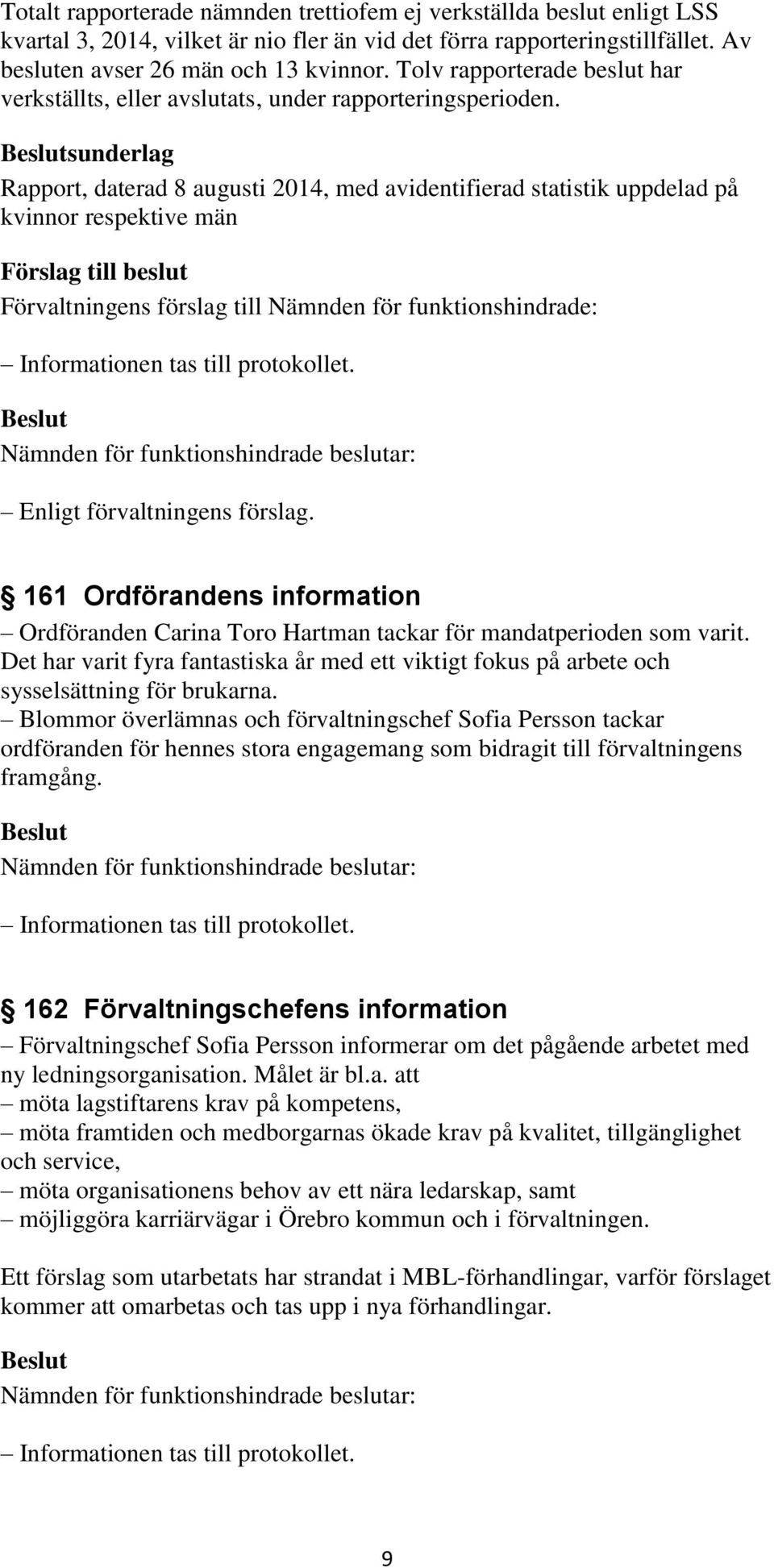 sunderlag Rapport, daterad 8 augusti 2014, med avidentifierad statistik uppdelad på kvinnor respektive män 161 Ordförandens information Ordföranden Carina Toro Hartman tackar för mandatperioden som