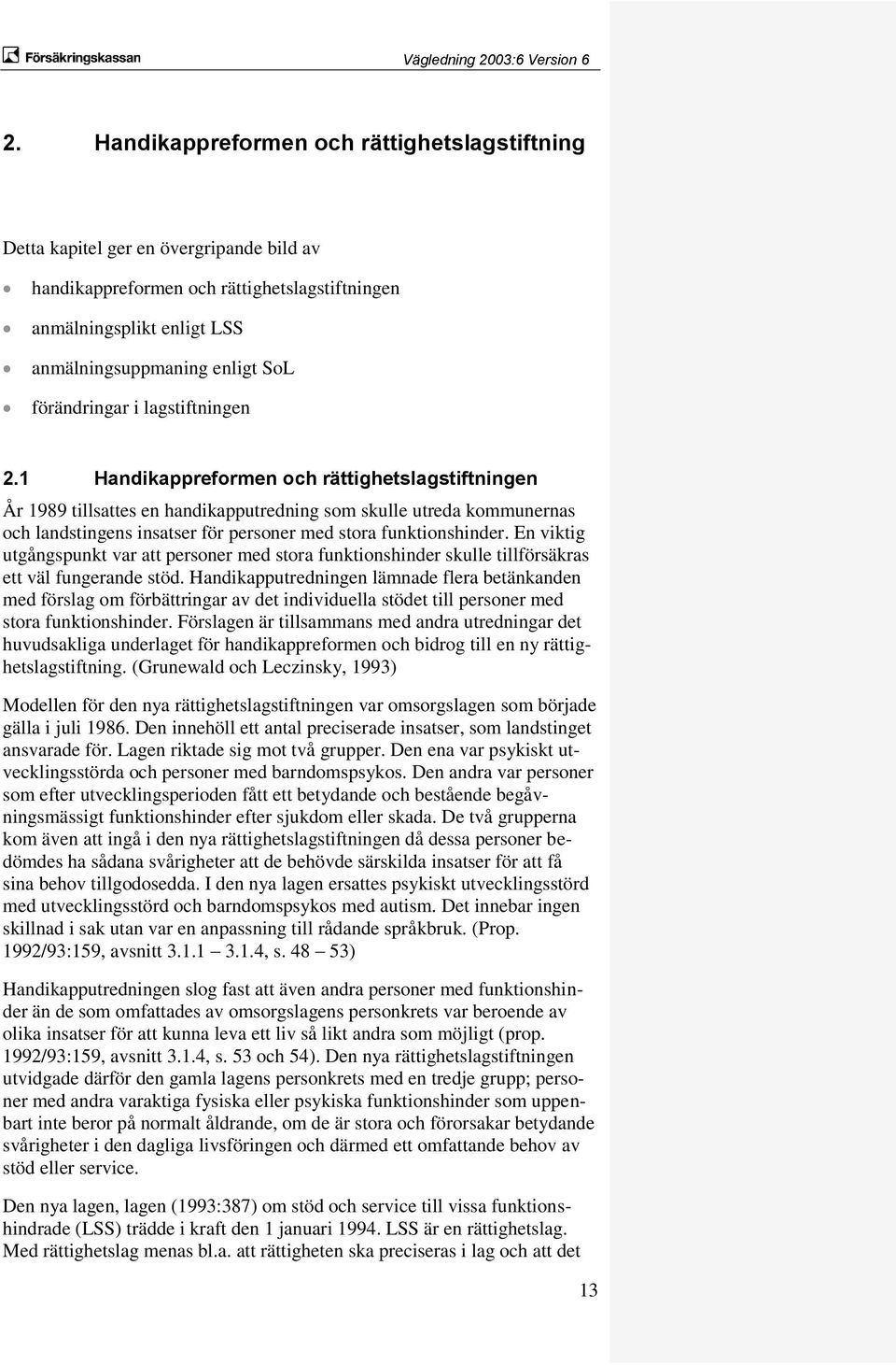 1 Handikappreformen och rättighetslagstiftningen År 1989 tillsattes en handikapputredning som skulle utreda kommunernas och landstingens insatser för personer med stora funktionshinder.